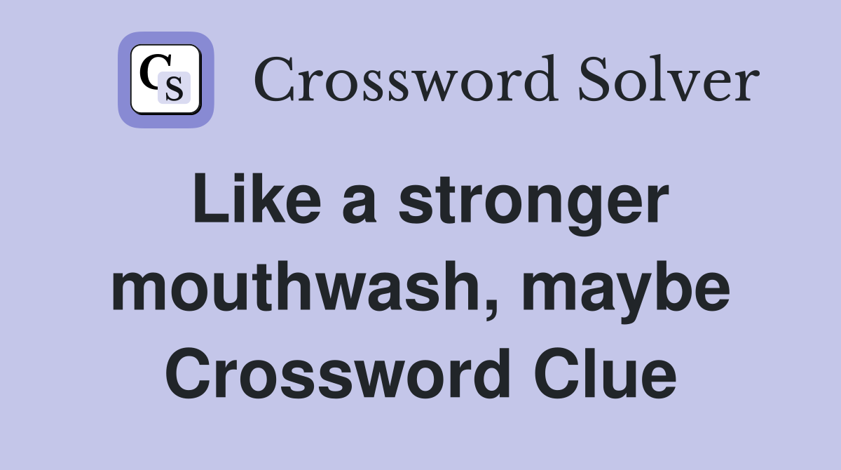 Like a stronger mouthwash, maybe Crossword Clue