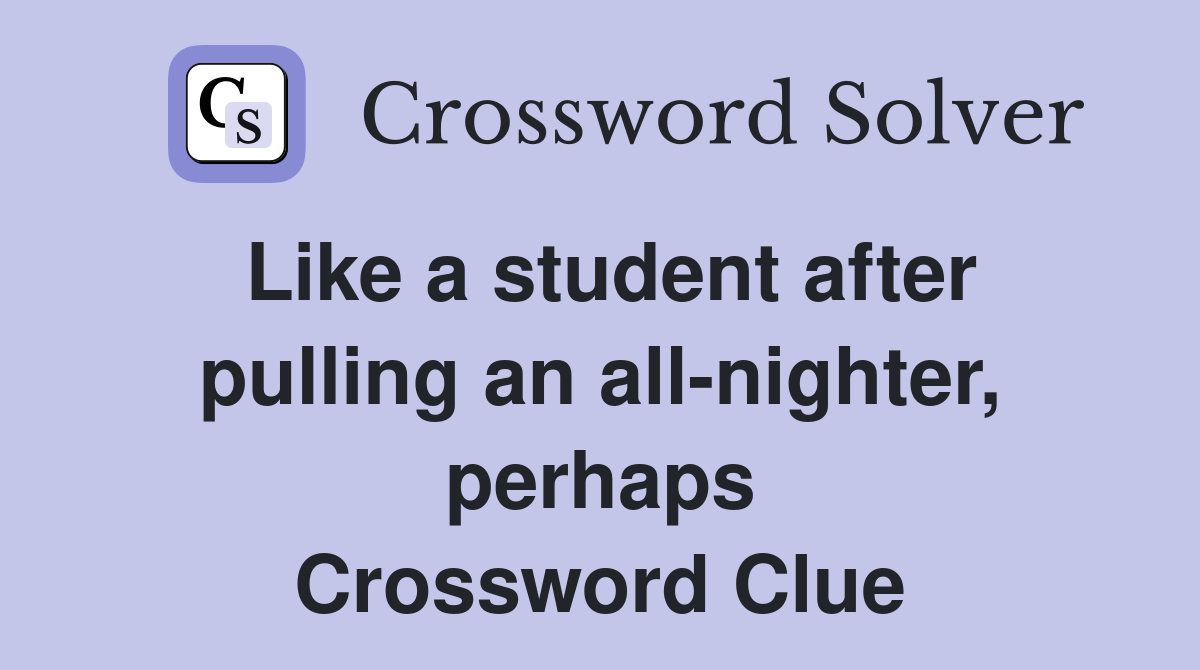Like a student after pulling an all-nighter, perhaps Crossword Clue