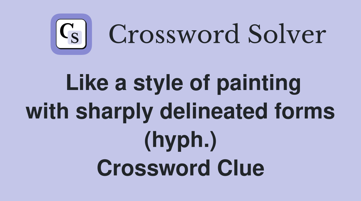 Like a style of painting with sharply delineated forms (hyph.) Crossword Clue