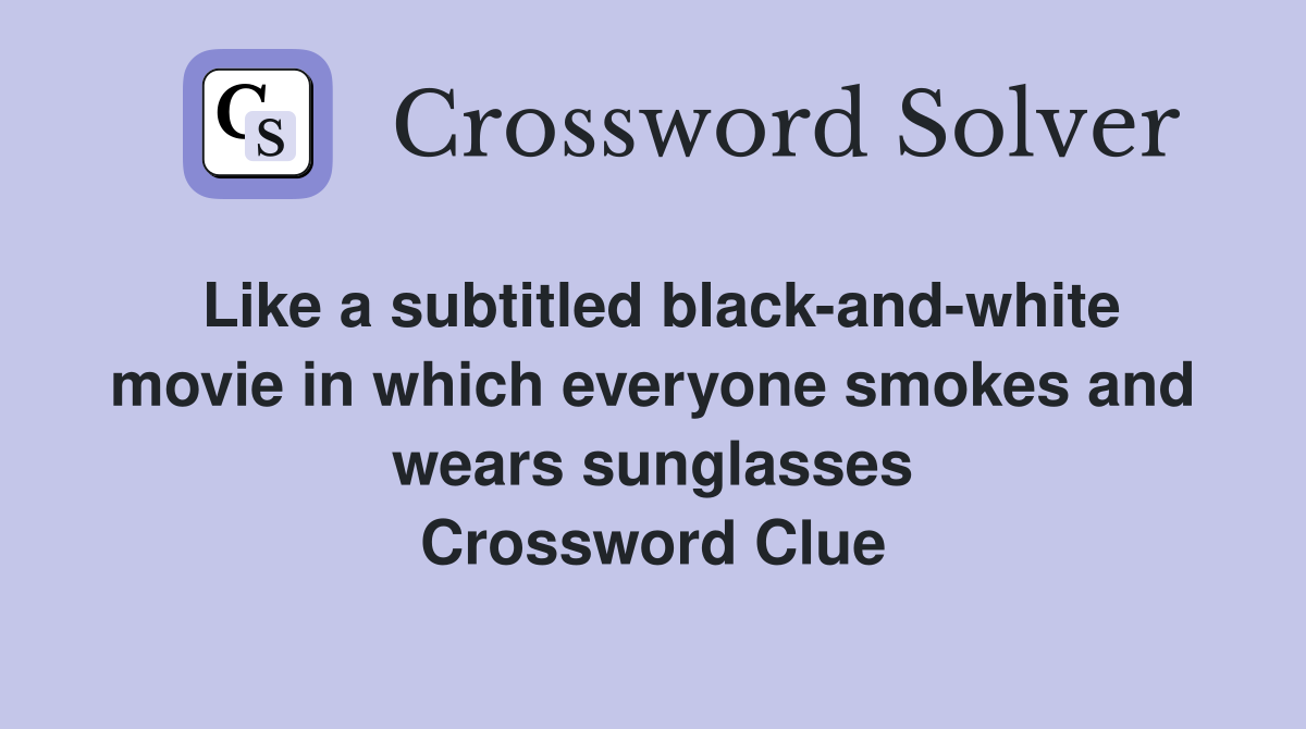 Like a subtitled black-and-white movie in which everyone smokes and wears sunglasses Crossword Clue