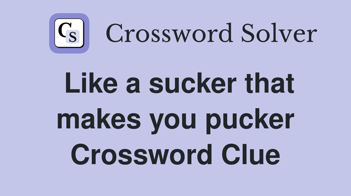 Like a sucker that makes you pucker Crossword Clue