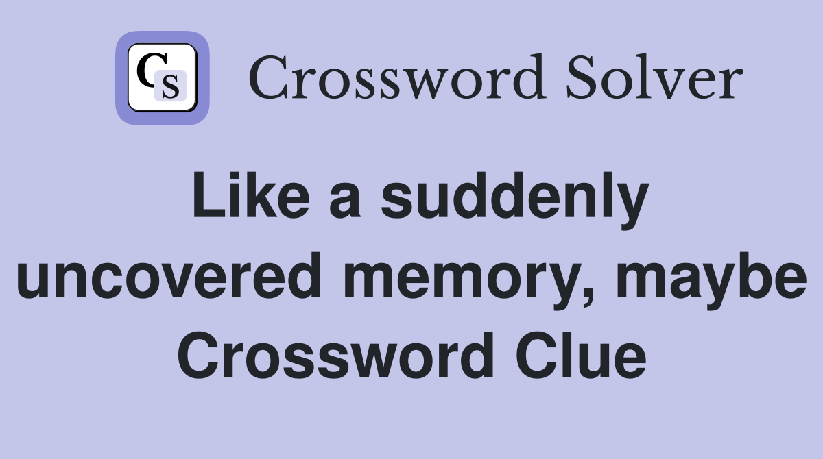 Like a suddenly uncovered memory, maybe Crossword Clue
