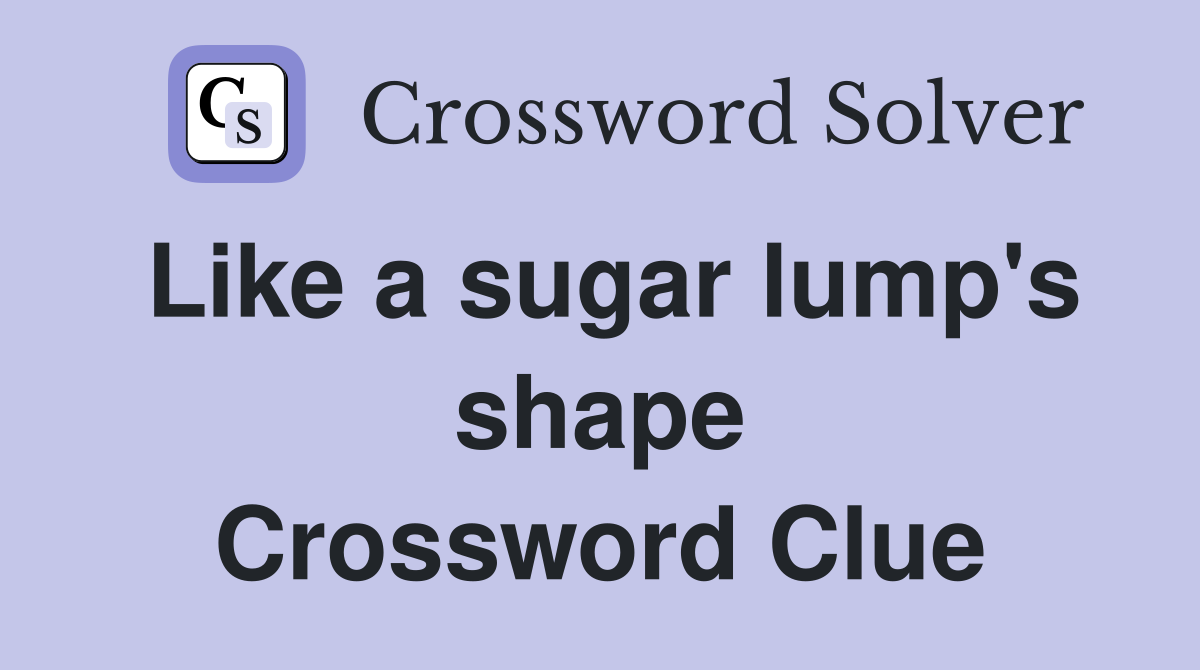 Like a sugar lump's shape Crossword Clue