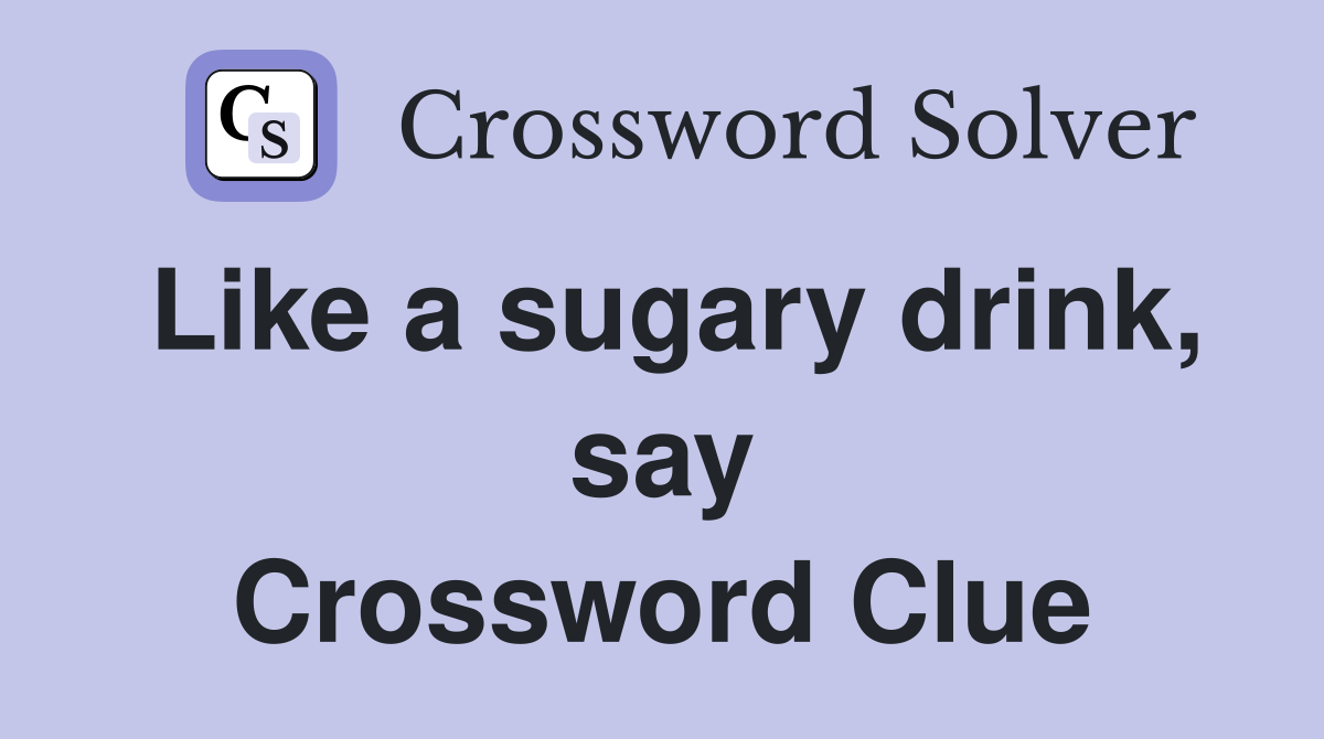 Like a sugary drink, say Crossword Clue