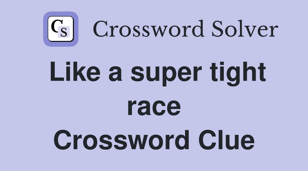 Like a super tight race Crossword Clue