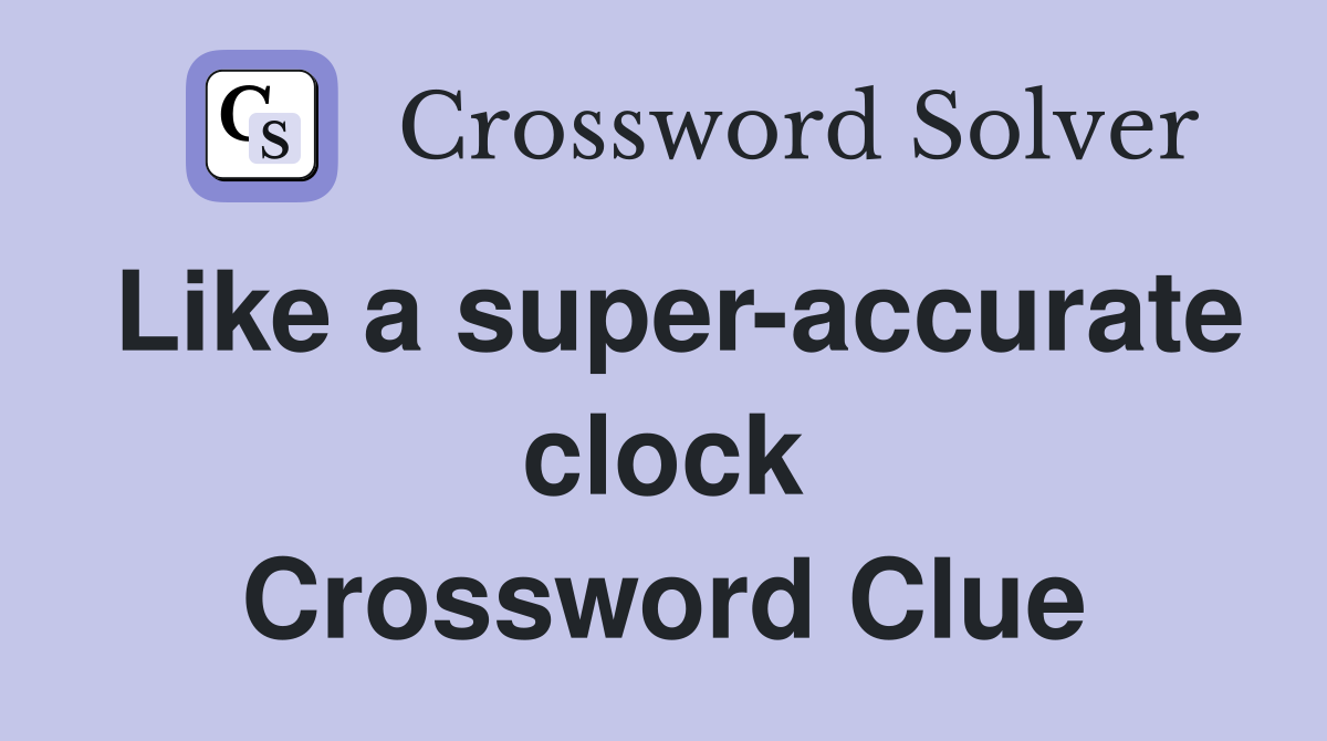Like a super-accurate clock Crossword Clue