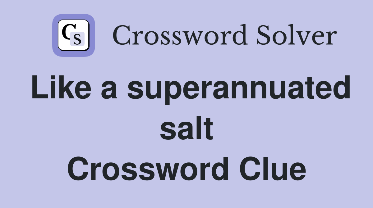 Like a superannuated salt Crossword Clue