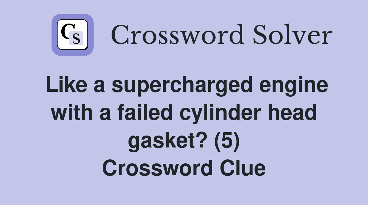 Like a supercharged engine with a failed cylinder head gasket? (5) Crossword Clue