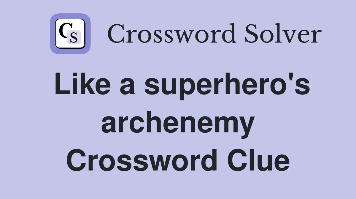 Like a superhero's archenemy Crossword Clue