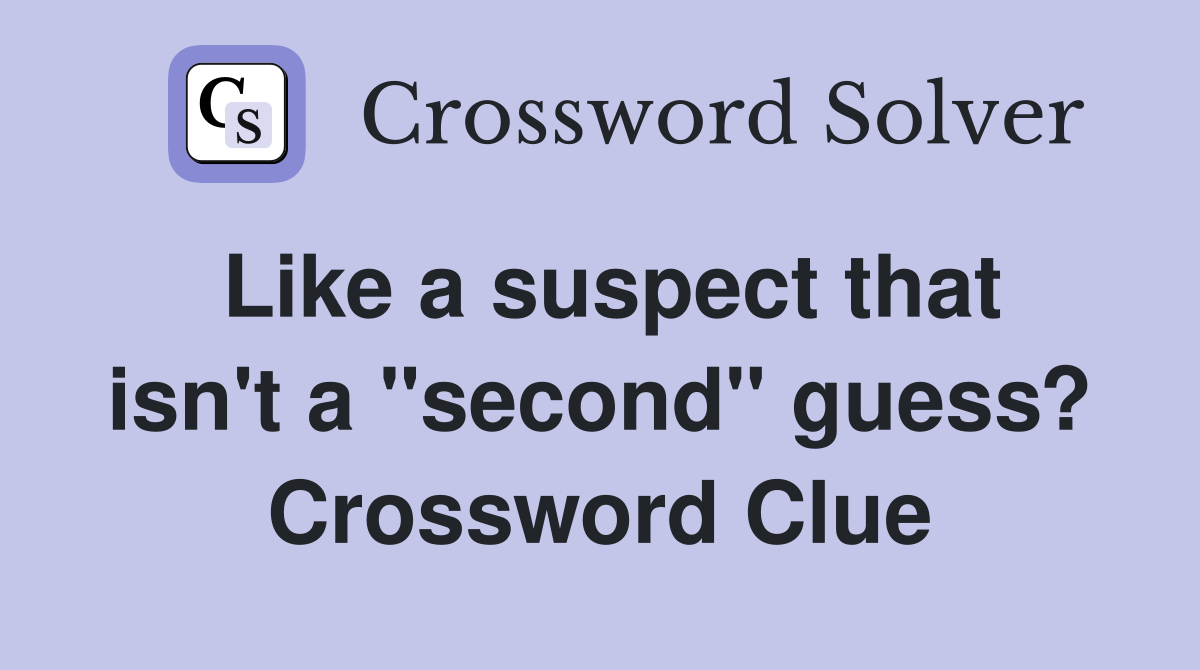 Like a suspect that isn't a "second" guess? Crossword Clue