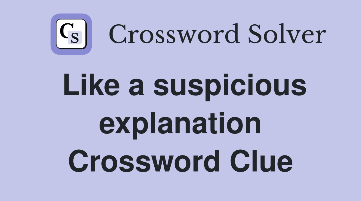 Like a suspicious explanation Crossword Clue