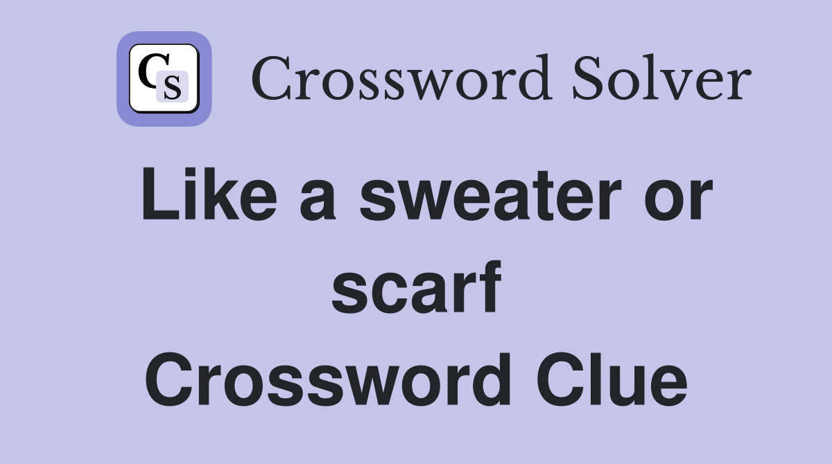 Like a sweater or scarf Crossword Clue