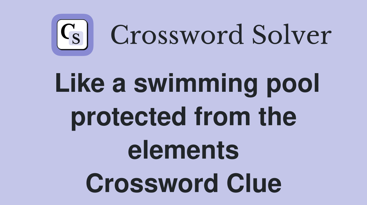 Like a swimming pool protected from the elements Crossword Clue