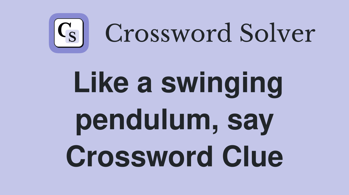 Like a swinging pendulum, say Crossword Clue