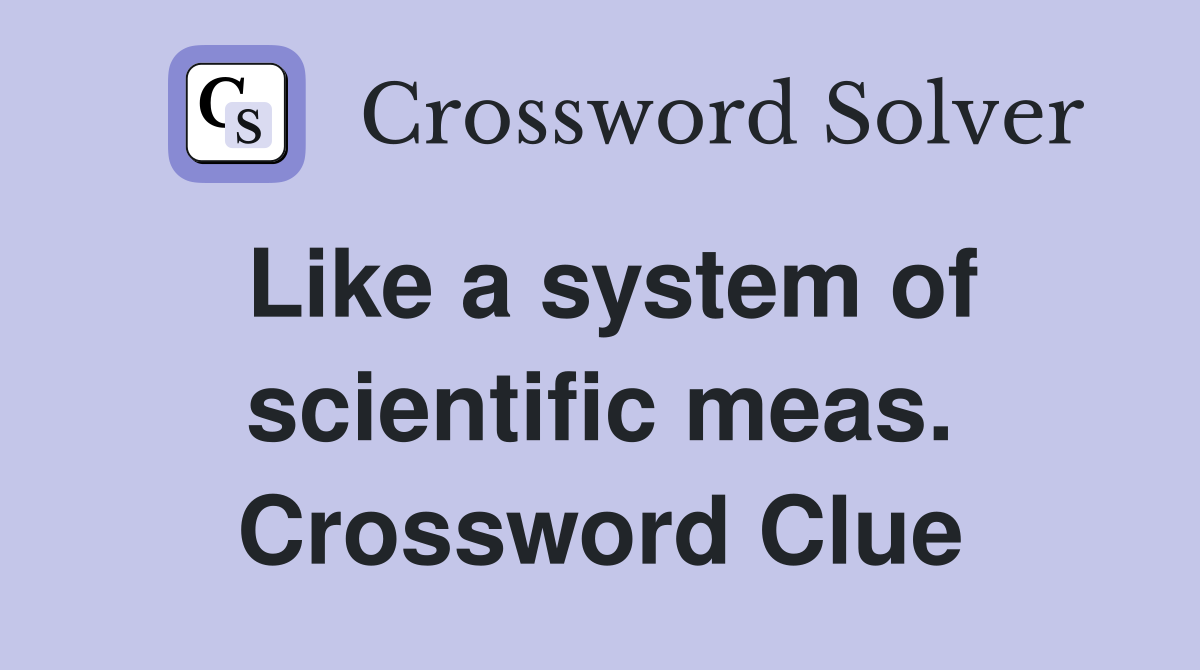 Like a system of scientific meas. Crossword Clue
