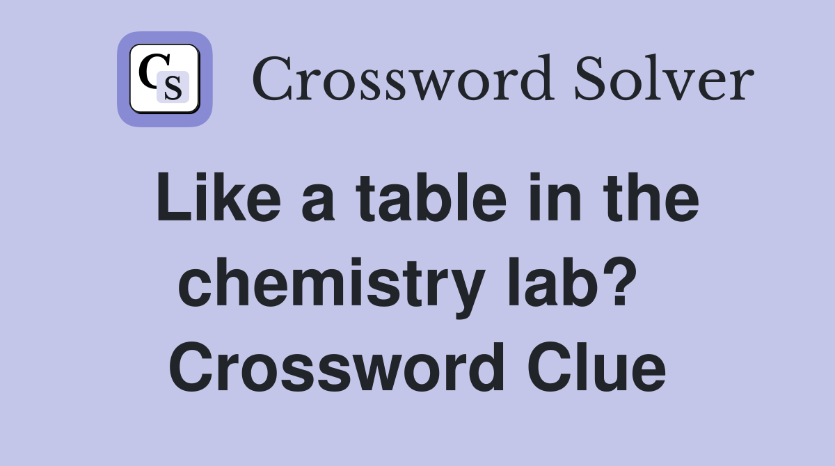 Like a table in the chemistry lab?  Crossword Clue