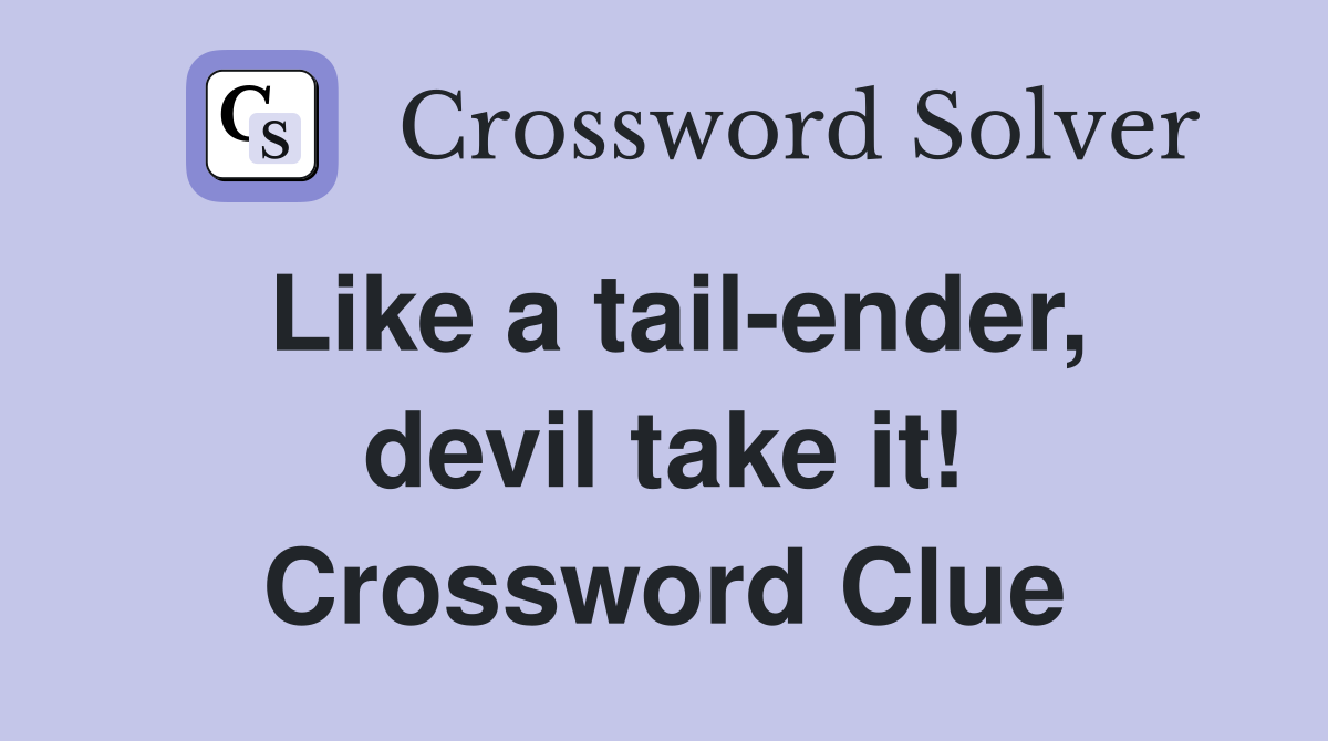 Like a tail-ender, devil take it! Crossword Clue