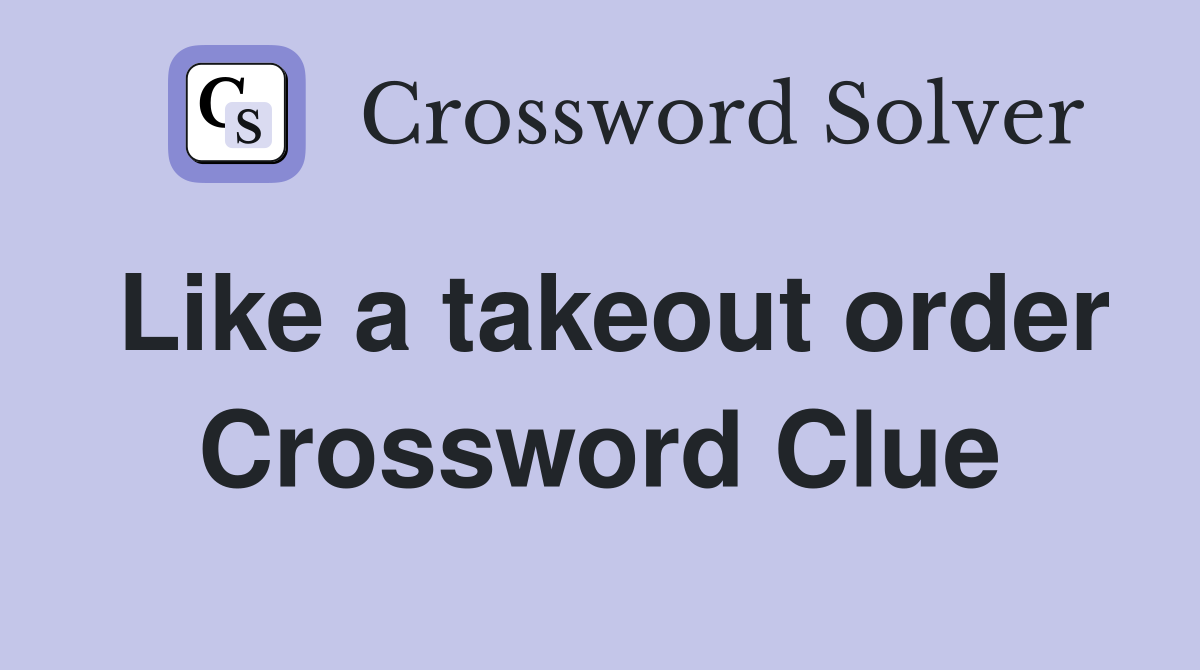 Like a takeout order Crossword Clue