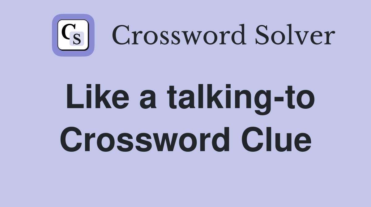 Like a talking-to Crossword Clue