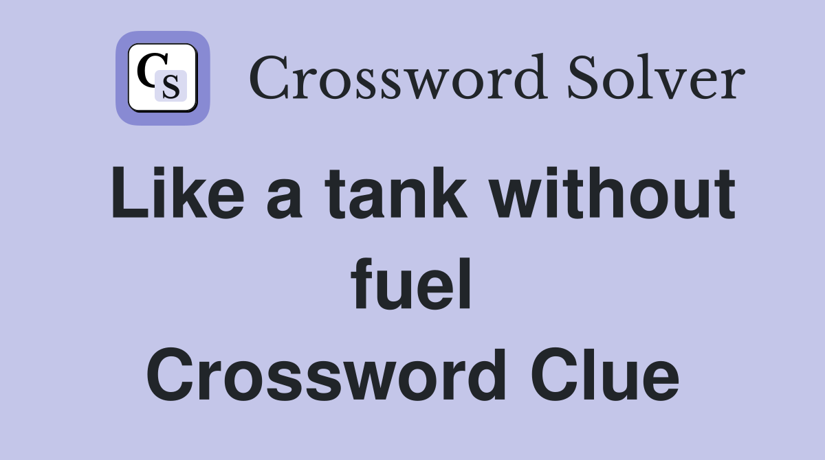 Like a tank without fuel Crossword Clue