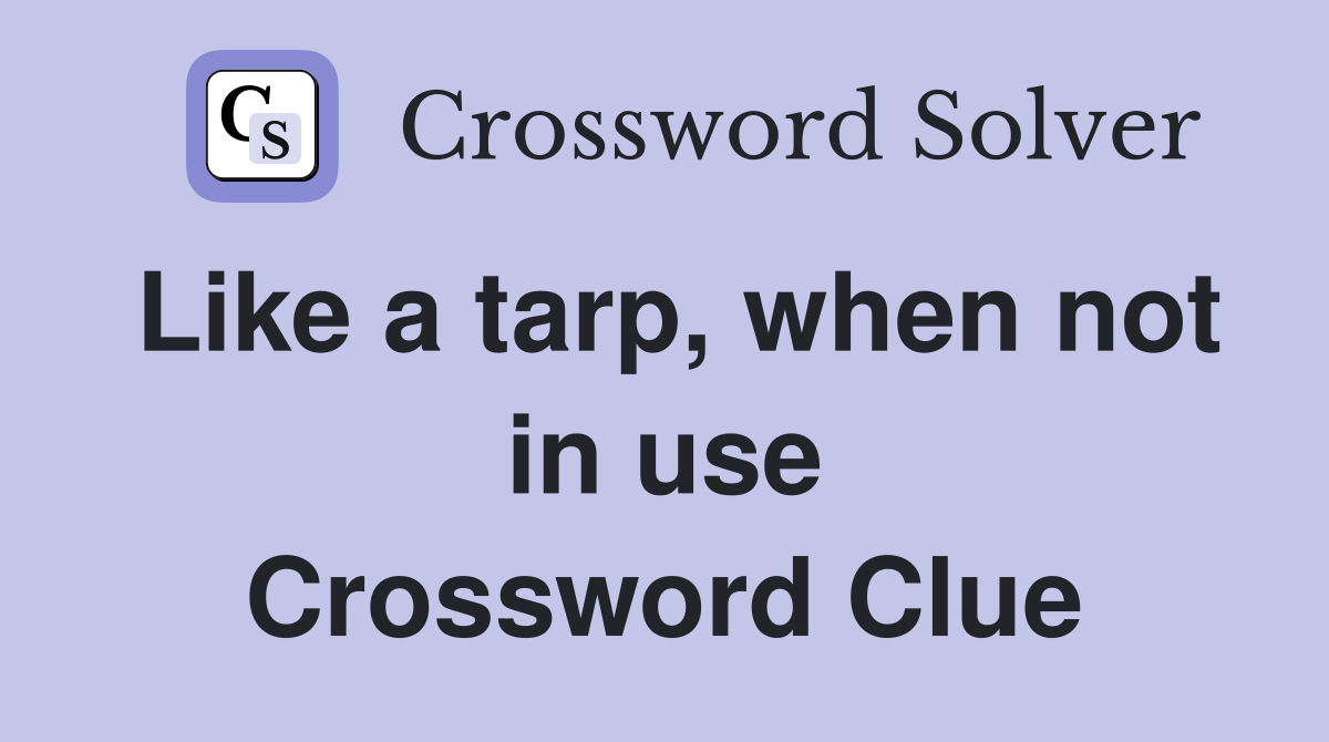 Like a tarp, when not in use Crossword Clue