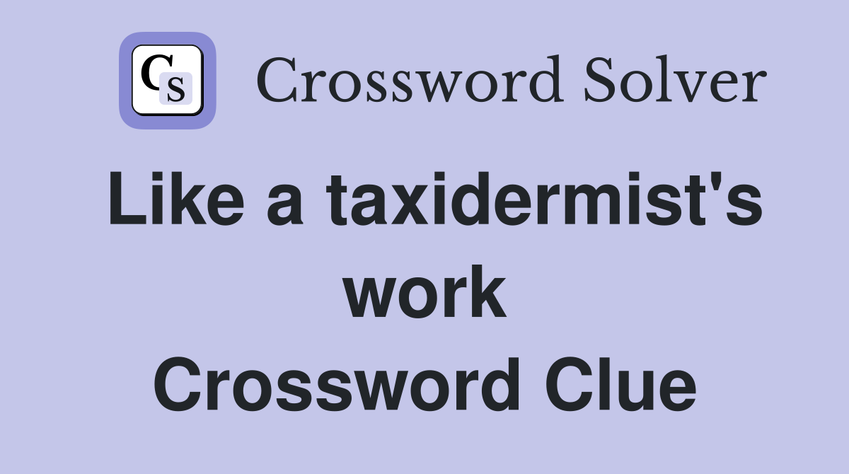 Like a taxidermist's work Crossword Clue