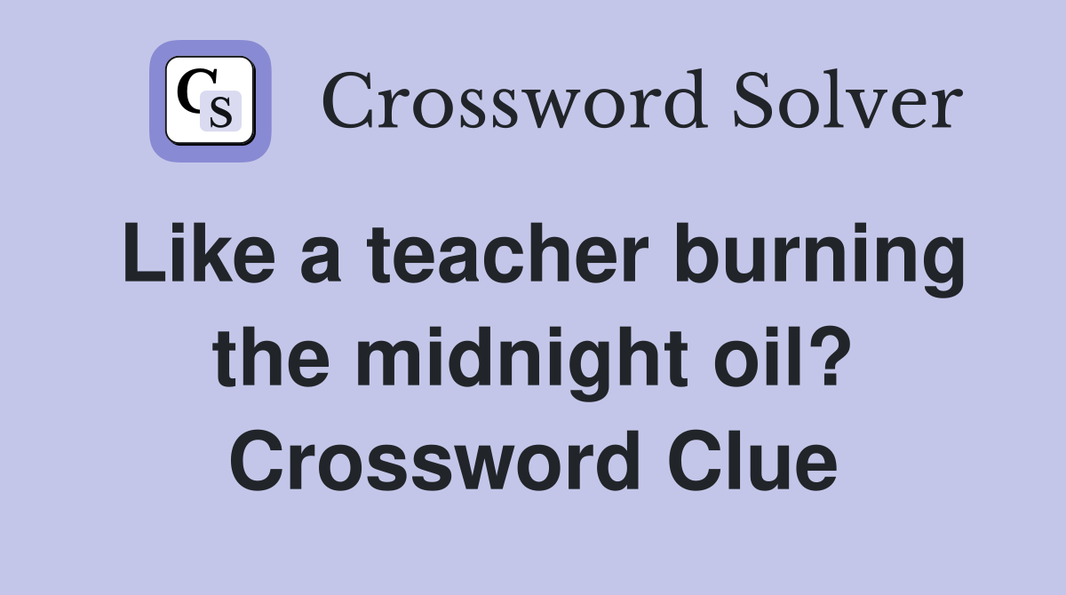 Like a teacher burning the midnight oil? Crossword Clue