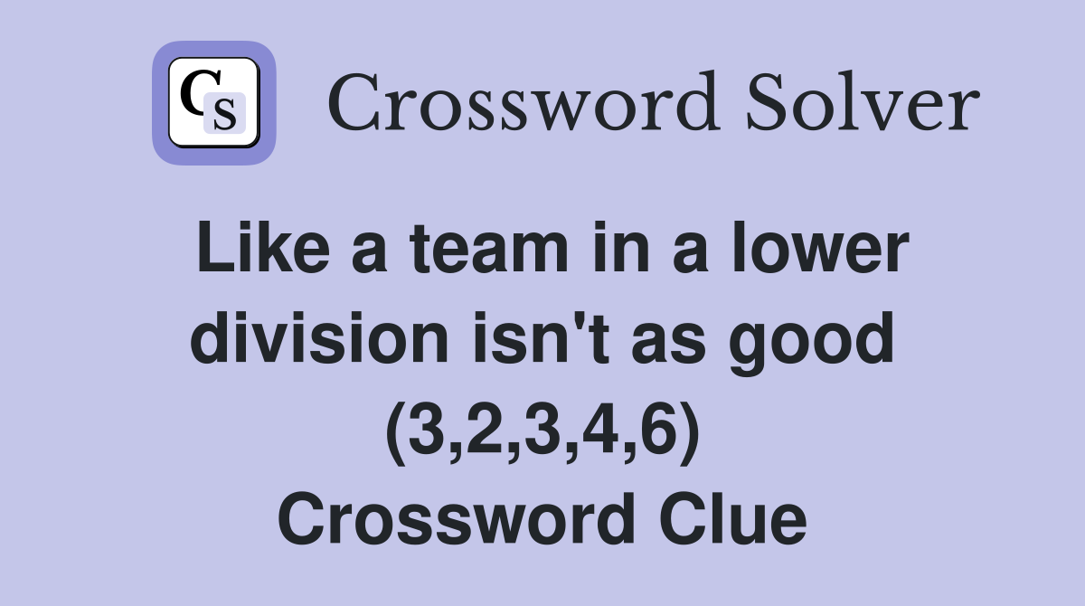 Like a team in a lower division isn't as good (3,2,3,4,6) Crossword Clue