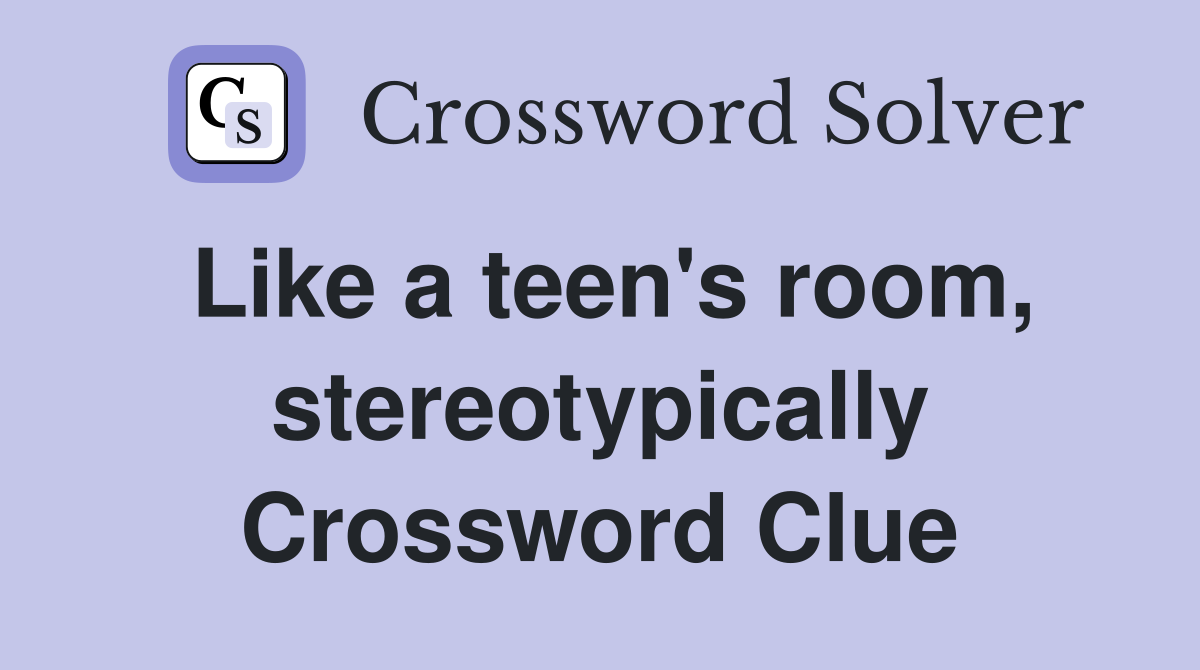 Like a teen's room, stereotypically Crossword Clue