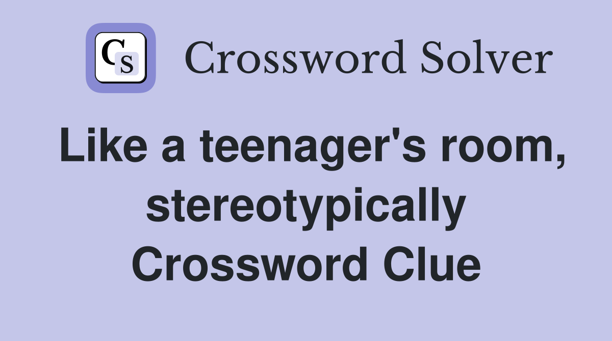 Like a teenager's room, stereotypically Crossword Clue