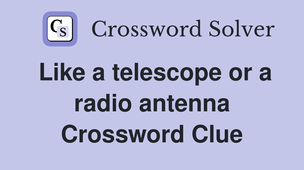 Like a telescope or a radio antenna Crossword Clue