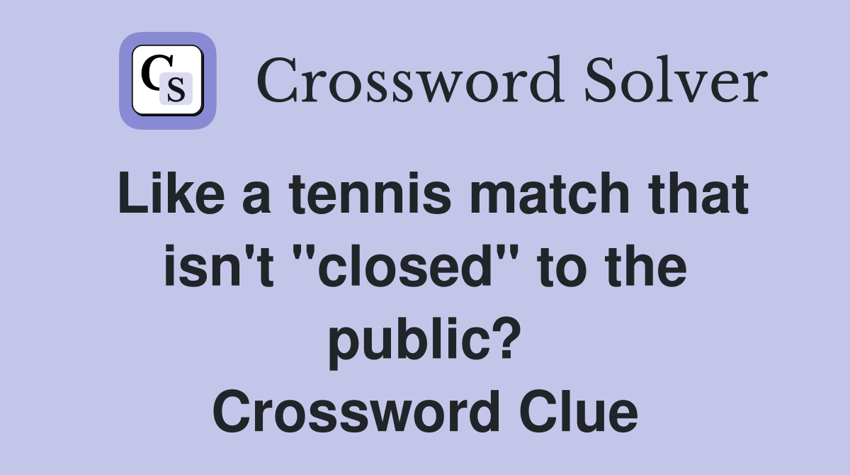 Like a tennis match that isn't "closed" to the public? Crossword Clue