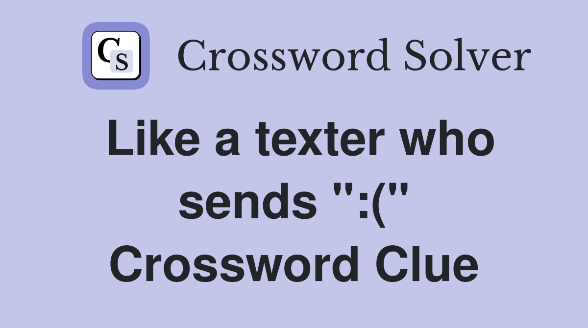 Like a texter who sends ":(" Crossword Clue