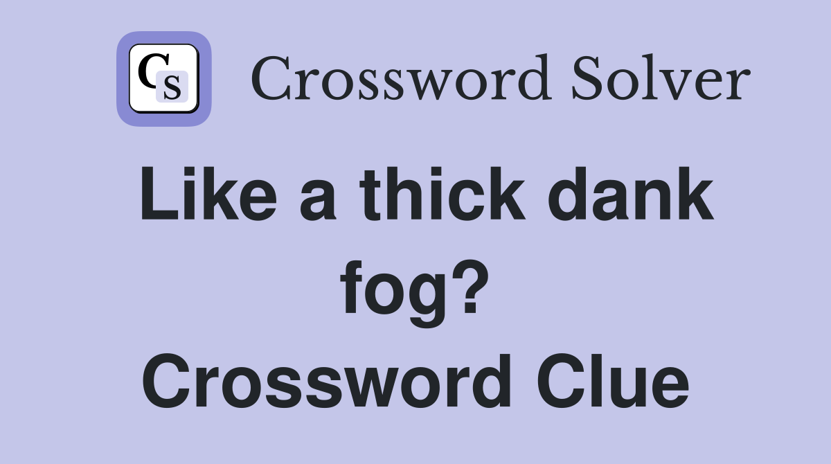 Like a thick dank fog? Crossword Clue