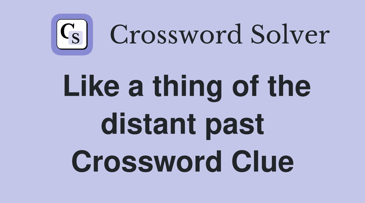 Like a thing of the distant past Crossword Clue