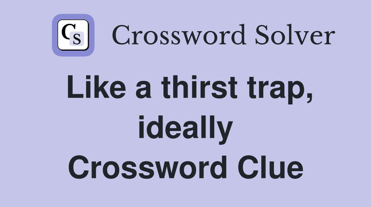 Like a thirst trap, ideally Crossword Clue