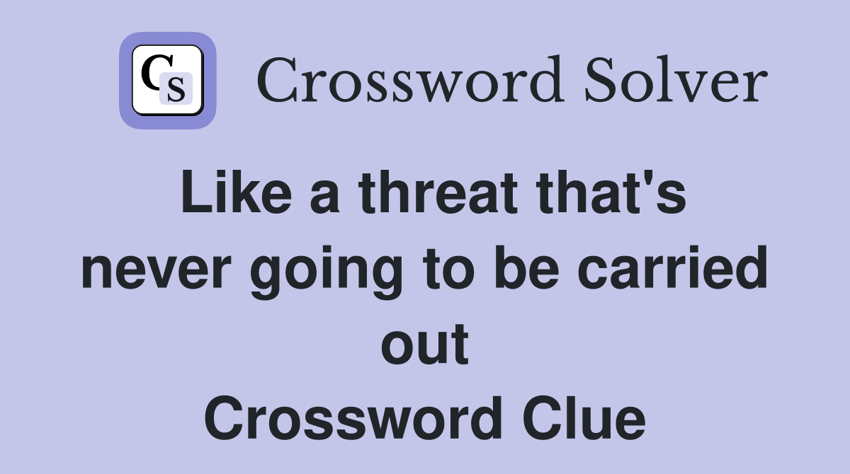 Like a threat that's never going to be carried out Crossword Clue