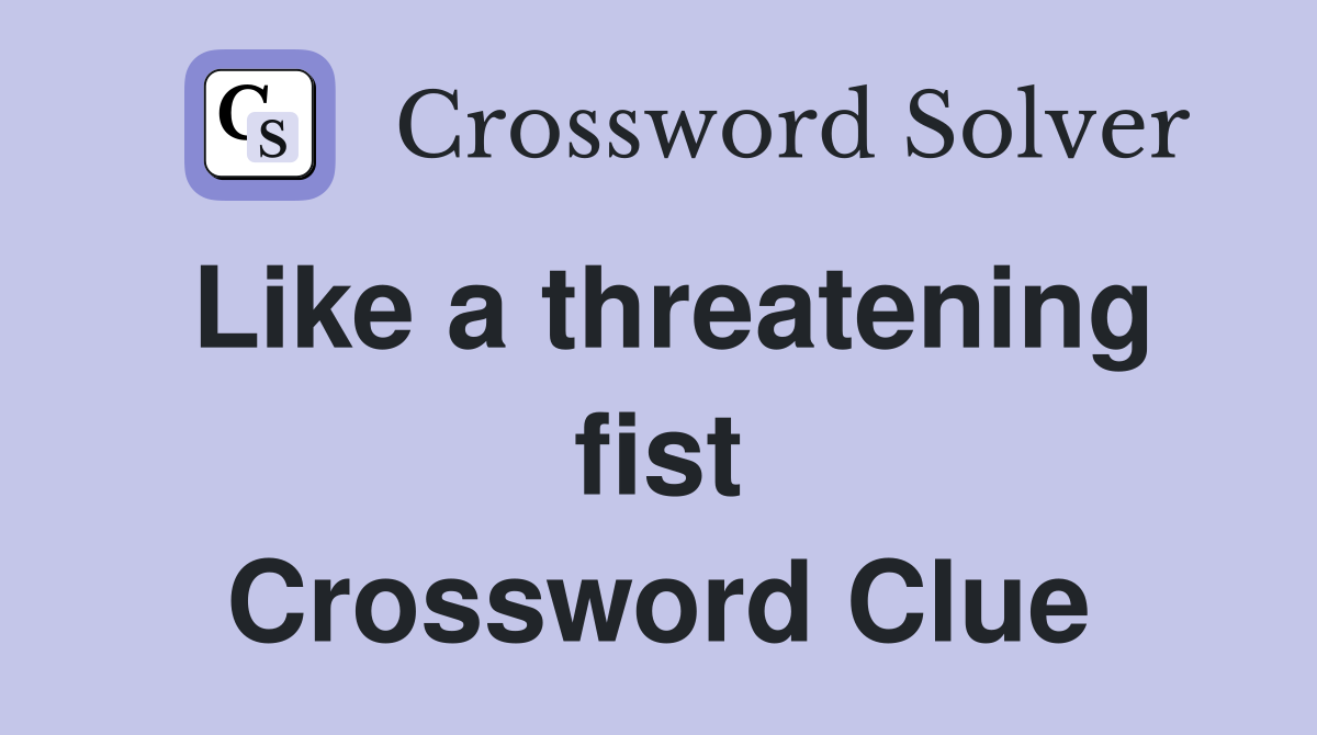 Like a threatening fist Crossword Clue