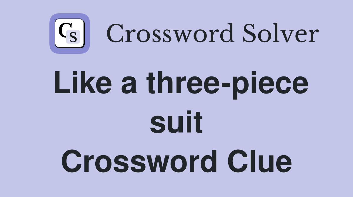 Like a three-piece suit Crossword Clue