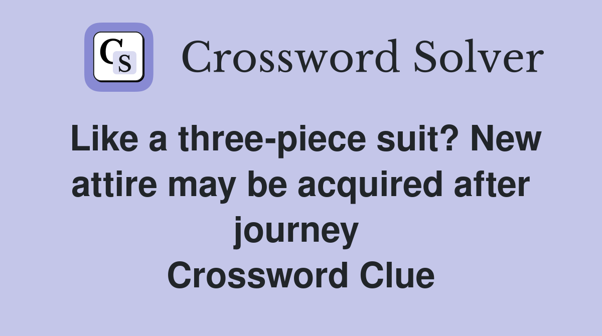 Like a three-piece suit? New attire may be acquired after journey  Crossword Clue