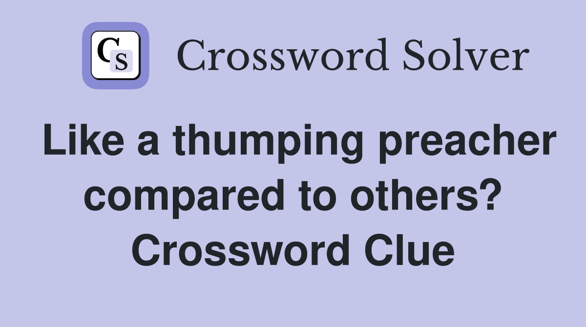 Like a thumping preacher compared to others? Crossword Clue