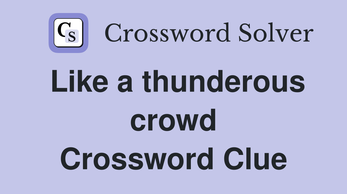 Like a thunderous crowd Crossword Clue