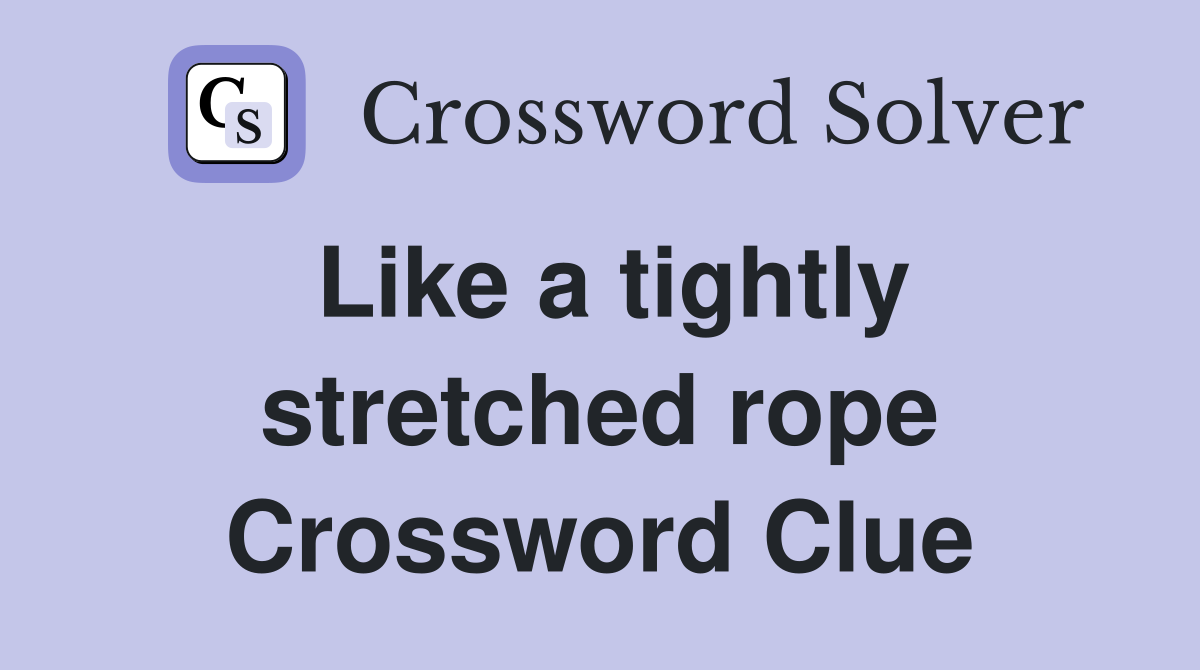 Like a tightly stretched rope Crossword Clue