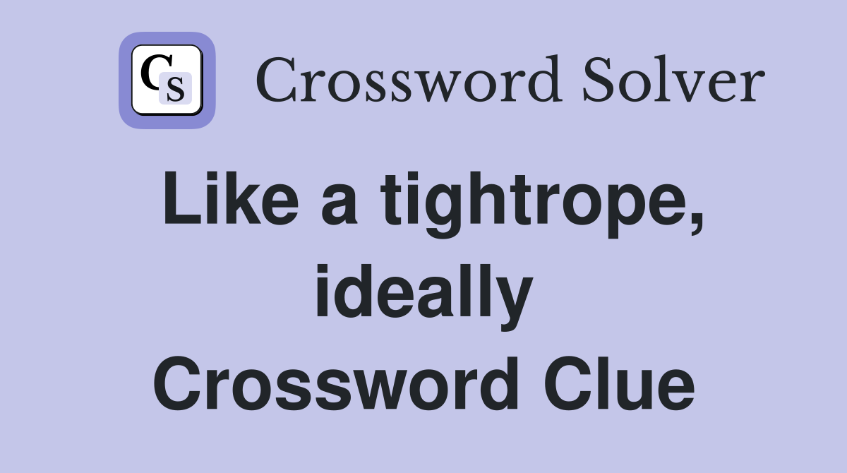 Like a tightrope, ideally Crossword Clue