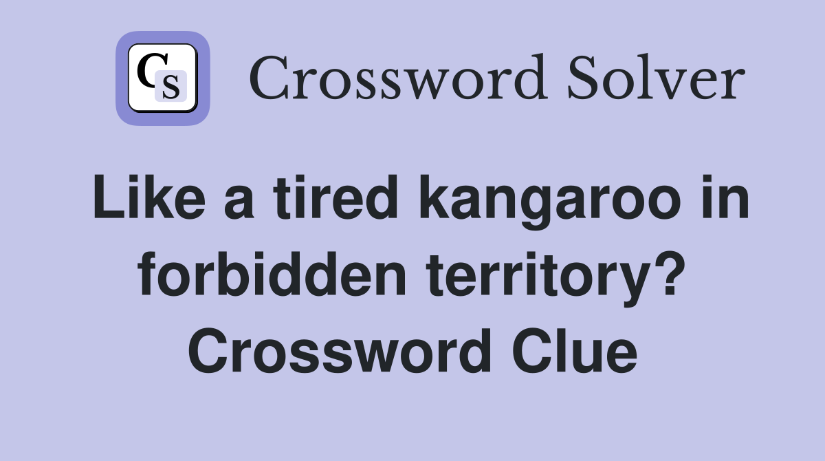 Like a tired kangaroo in forbidden territory? Crossword Clue
