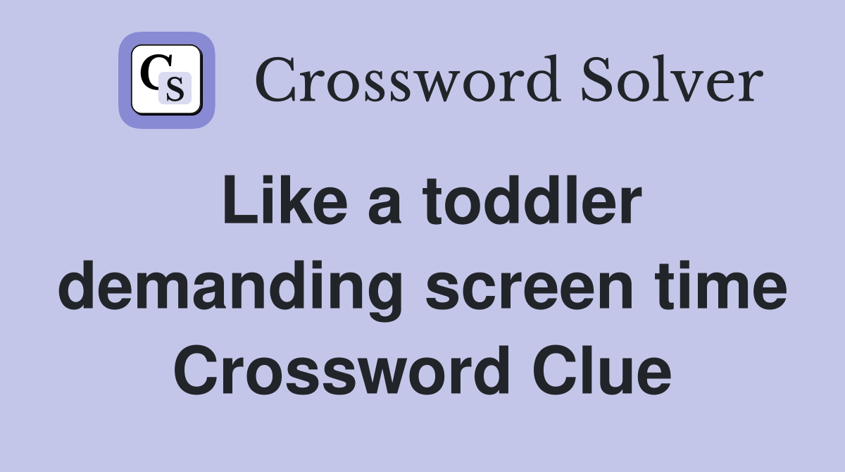 Like a toddler demanding screen time Crossword Clue