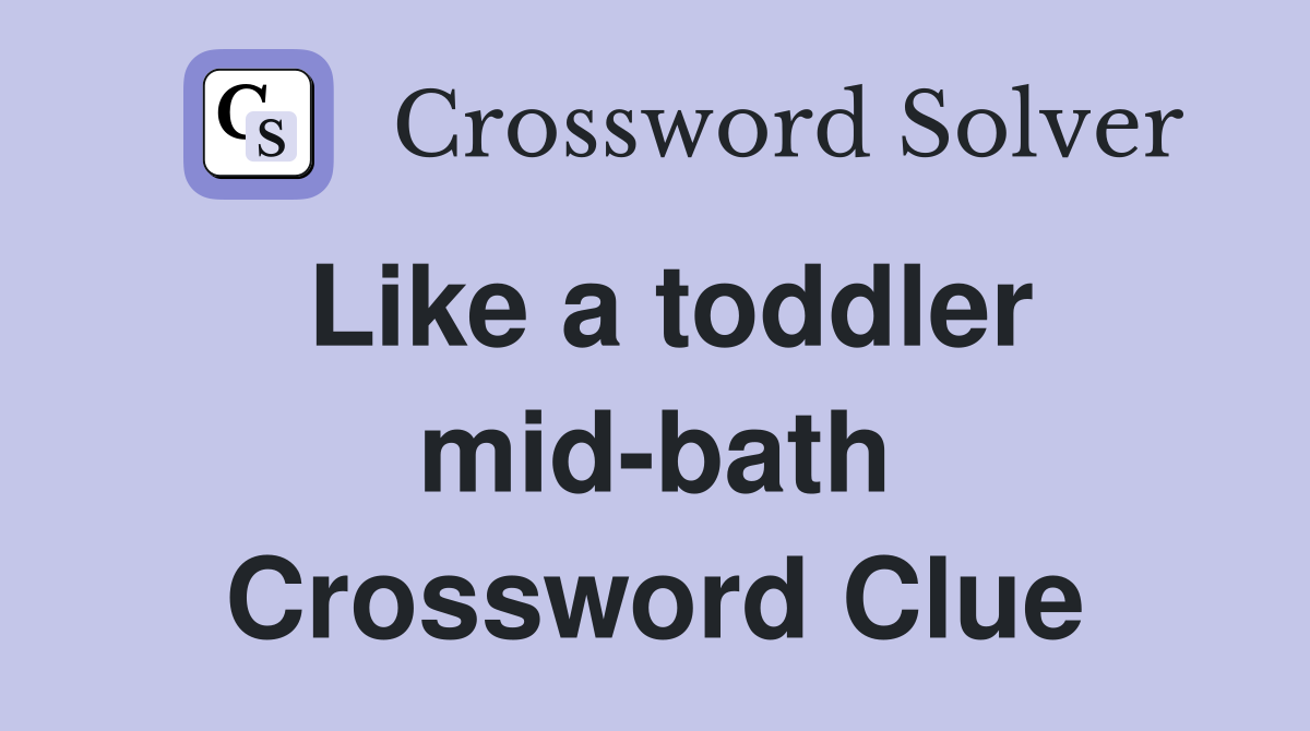 Like a toddler mid-bath Crossword Clue