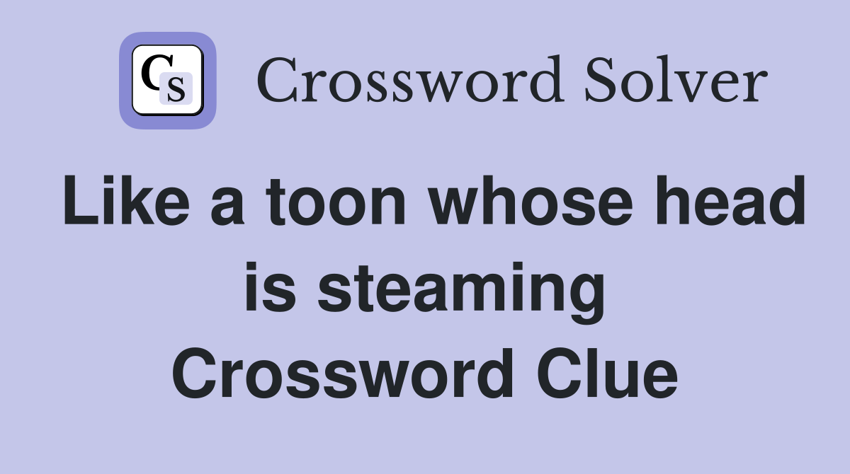 Like a toon whose head is steaming Crossword Clue