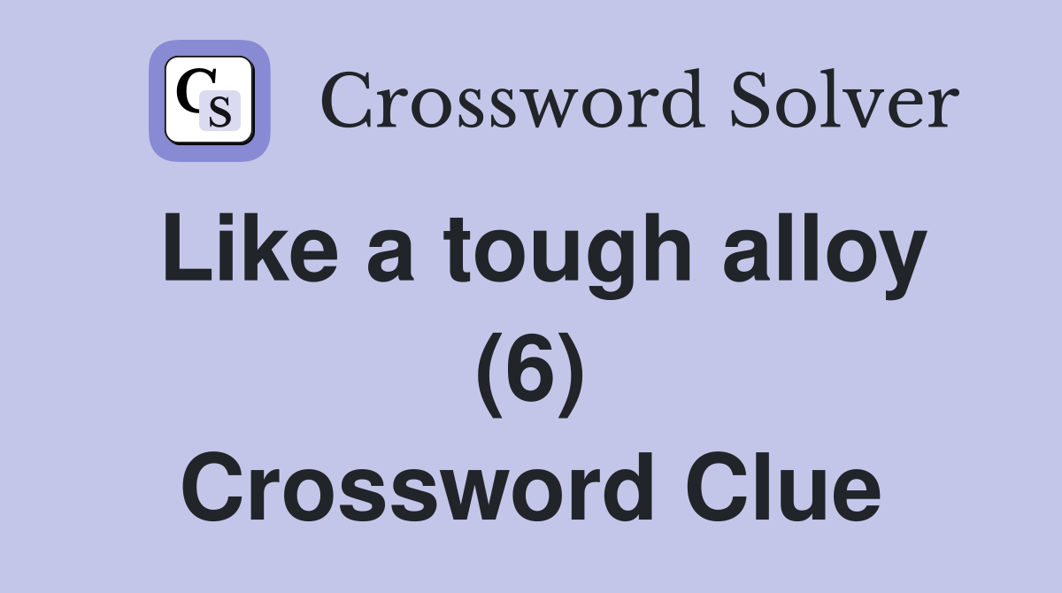Like a tough alloy (6) Crossword Clue