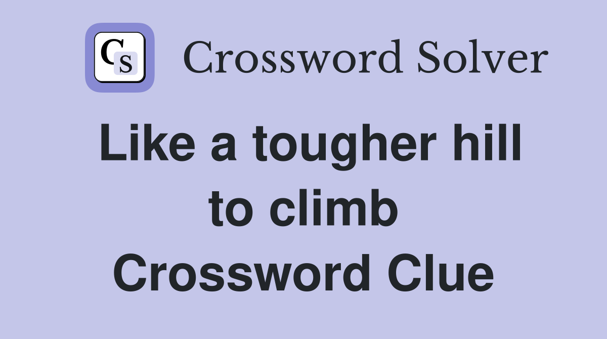 Like a tougher hill to climb Crossword Clue